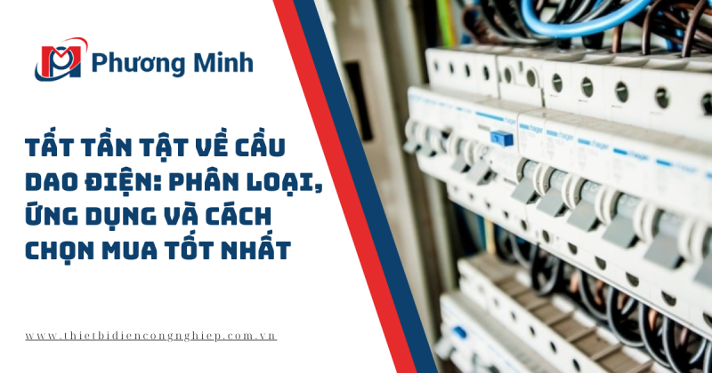 TẤT TẦN TẬT VỀ CẦU DAO ĐIỆN: PHÂN LOẠI, ỨNG DỤNG VÀ CÁCH CHỌN MUA TỐT NHẤT