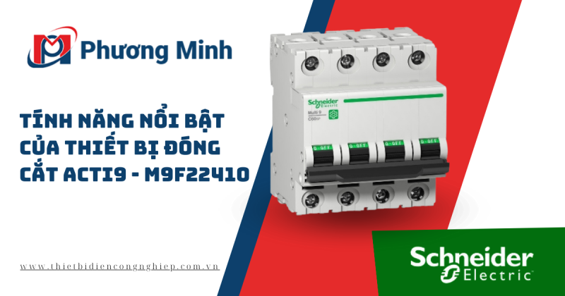 TÍNH NĂNG NỔI BẬT CỦA THIẾT BỊ ĐÓNG CẮT ACTI9 – M9F22410