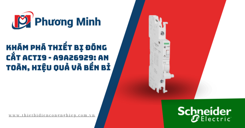KHÁM PHÁ THIẾT BỊ ĐÓNG CẮT ACTI9 – A9A26929: AN TOÀN, HIỆU QUẢ VÀ BỀN BỈ