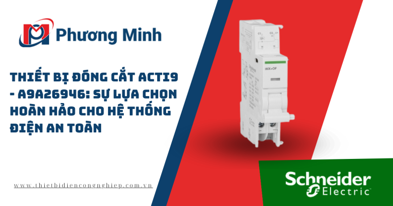 THIẾT BỊ ĐÓNG CẮT ACTI9 – A9A26946: SỰ LỰA CHỌN HOÀN HẢO CHO HỆ THỐNG ĐIỆN AN TOÀN